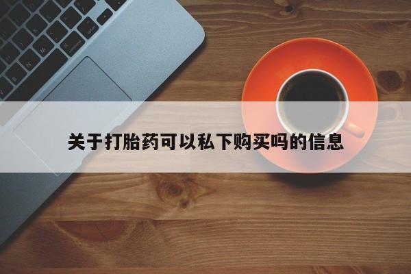 泰安打胎药私人店关于打胎药可以私下购买吗的信息