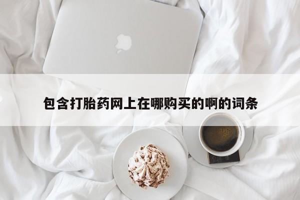 泰安打胎药私人店包含打胎药网上在哪购买的啊的词条