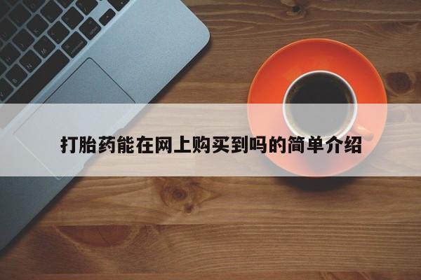 泰安打胎药私人店打胎药能在网上购买到吗的简单介绍