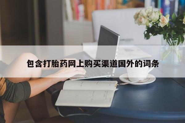 泰安打胎药私人店包含打胎药网上购买渠道国外的词条