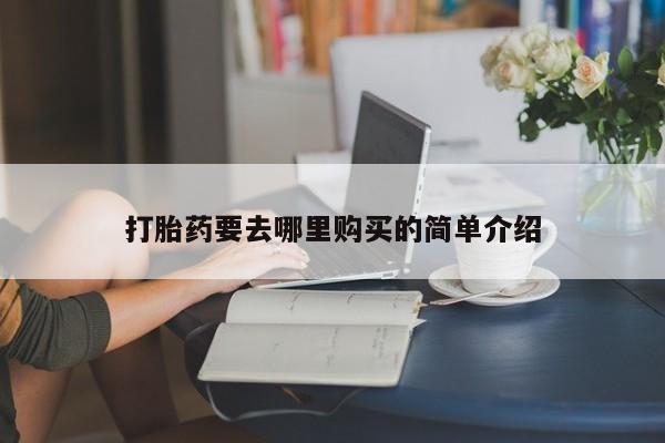 泰安打胎药私人店打胎药要去哪里购买的简单介绍