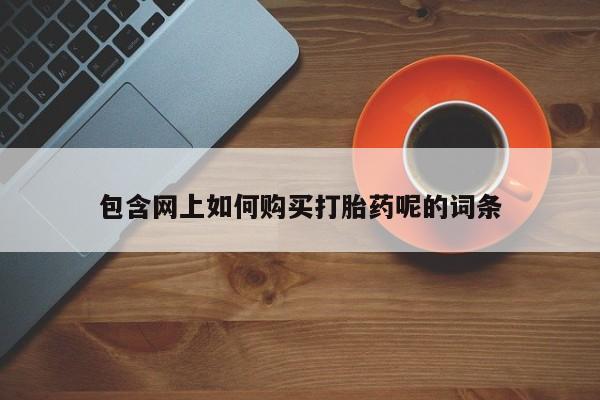 泰安打胎药私人店包含网上如何购买打胎药呢的词条