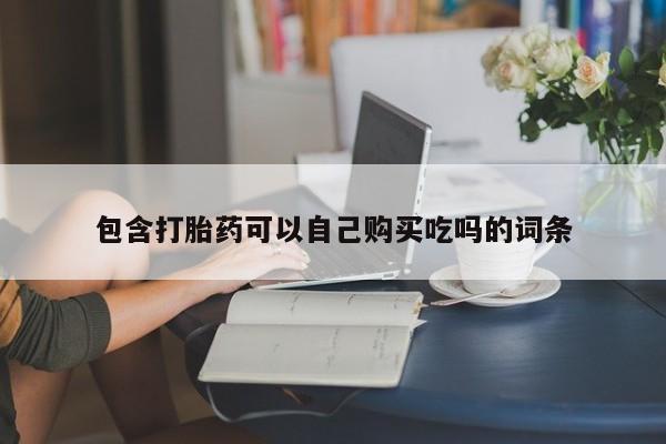 泰安打胎药私人店包含打胎药可以自己购买吃吗的词条