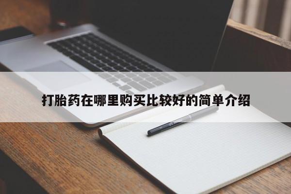 泰安打胎药私人店打胎药在哪里购买比较好的简单介绍
