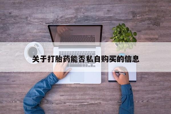 泰安打胎药私人店关于打胎药能否私自购买的信息