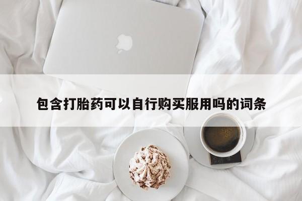 泰安打胎药私人店包含打胎药可以自行购买服用吗的词条