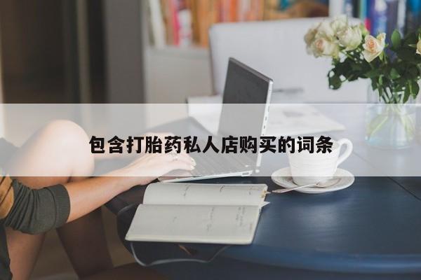 泰安打胎药私人店包含打胎药私人店购买的词条