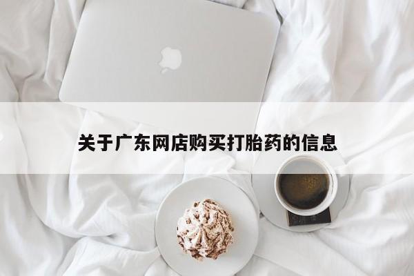 泰安打胎药私人店关于广东网店购买打胎药的信息
