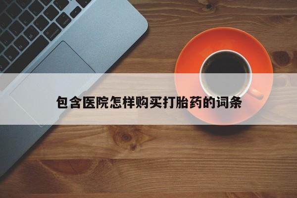 泰安打胎药私人店包含医院怎样购买打胎药的词条