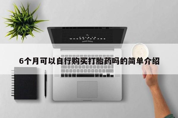 泰安打胎药私人店6个月可以自行购买打胎药吗的简单介绍