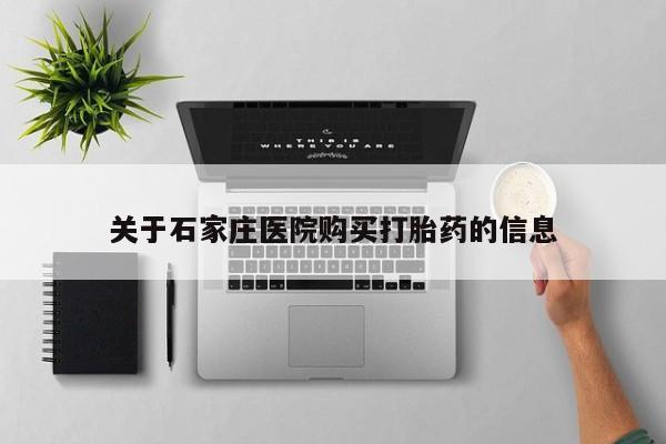 泰安打胎药私人店关于石家庄医院购买打胎药的信息