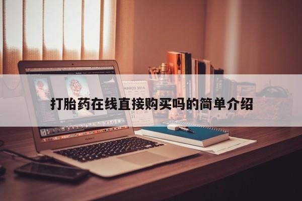 泰安打胎药私人店打胎药在线直接购买吗的简单介绍