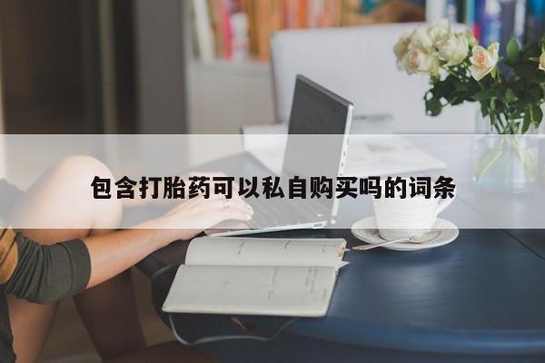 泰安打胎药私人店包含打胎药可以私自购买吗的词条