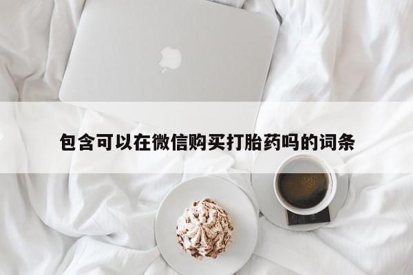 泰安打胎药私人店包含可以在微信购买打胎药吗的词条